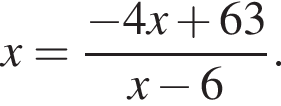 x= дробь: чис­ли­тель: минус 4x плюс 63, зна­ме­на­тель: x минус 6 конец дроби . 