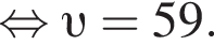 равносильно v =59.