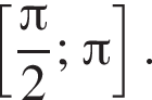  левая квад­рат­ная скоб­ка дробь: чис­ли­тель: Пи , зна­ме­на­тель: 2 конец дроби ; Пи пра­вая квад­рат­ная скоб­ка . 