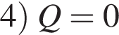 4 правая круглая скобка Q=0