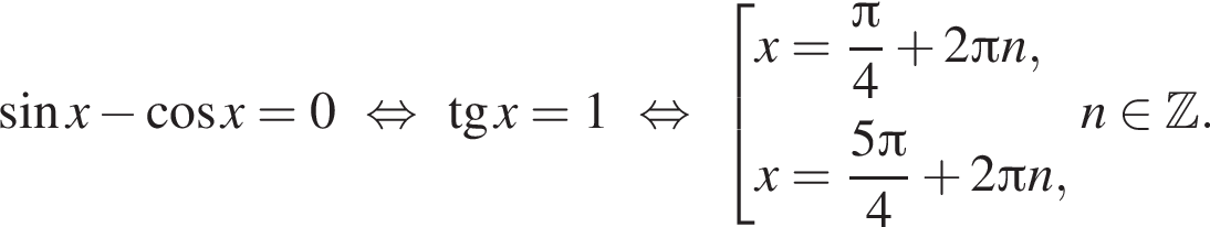  синус x минус ко­си­нус x=0 рав­но­силь­но тан­генс x=1 рав­но­силь­но со­во­куп­ность вы­ра­же­ний  новая стро­ка x= дробь: чис­ли­тель: Пи , зна­ме­на­тель: 4 конец дроби плюс 2 Пи n,  новая стро­ка x= дробь: чис­ли­тель: 5 Пи , зна­ме­на­тель: 4 конец дроби плюс 2 Пи n,  конец со­во­куп­но­сти . n при­над­ле­жит Z .
