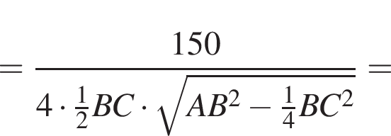 = дробь: чис­ли­тель: 150, зна­ме­на­тель: 4 умно­жить на дробь: чис­ли­тель: 1, зна­ме­на­тель: 2 конец дроби BC умно­жить на ко­рень из: на­ча­ло ар­гу­мен­та: AB в квад­ра­те минус дробь: чис­ли­тель: 1, зна­ме­на­тель: 4 конец дроби BC в квад­ра­те конец ар­гу­мен­та конец дроби = 