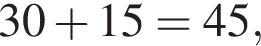  30 плюс 15 = 45,