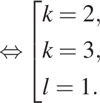 \mathop рав­но­силь­но со­во­куп­ность вы­ра­же­ний k = 2, k = 3, l = 1. конец со­во­куп­но­сти .