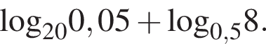 \log _200,05 плюс \log _0,58.