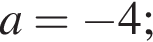 a= минус 4;