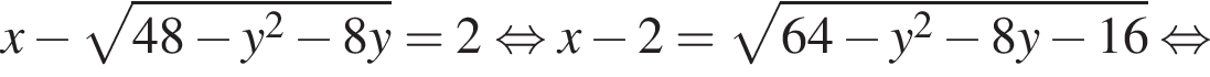 x минус ко­рень из: на­ча­ло ар­гу­мен­та: 48 минус y в квад­ра­те минус 8y конец ар­гу­мен­та = 2 рав­но­силь­но x минус 2= ко­рень из: на­ча­ло ар­гу­мен­та: 64 минус y в квад­ра­те минус 8y минус 16 конец ар­гу­мен­та рав­но­силь­но 