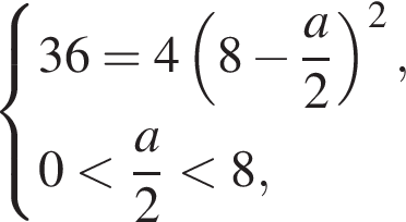  си­сте­ма вы­ра­же­ний 36=4 левая круг­лая скоб­ка 8 минус дробь: чис­ли­тель: a, зна­ме­на­тель: 2 конец дроби пра­вая круг­лая скоб­ка в квад­ра­те ,0 мень­ше дробь: чис­ли­тель: a, зна­ме­на­тель: 2 конец дроби мень­ше 8, конец си­сте­мы . 
