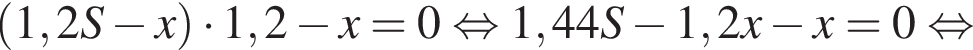  левая круг­лая скоб­ка 1,2S минус x пра­вая круг­лая скоб­ка умно­жить на 1,2 минус x=0 рав­но­силь­но 1,44S минус 1,2x минус x=0 рав­но­силь­но 