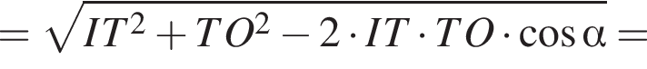 = ко­рень из: на­ча­ло ар­гу­мен­та: IT в квад­ра­те плюс TO в квад­ра­те минус 2 умно­жить на IT умно­жить на TO умно­жить на ко­си­нус альфа конец ар­гу­мен­та =
