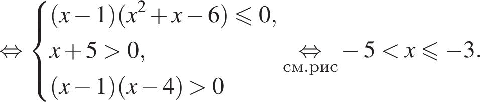  рав­но­силь­но си­сте­ма вы­ра­же­ний левая круг­лая скоб­ка x минус 1 пра­вая круг­лая скоб­ка левая круг­лая скоб­ка x в квад­ра­те плюс x минус 6 пра­вая круг­лая скоб­ка \leqslant0,x плюс 5 боль­ше 0, левая круг­лая скоб­ка x минус 1 пра­вая круг­лая скоб­ка левая круг­лая скоб­ка x минус 4 пра­вая круг­лая скоб­ка боль­ше 0 конец си­сте­мы . \undersetсм. рис\mathop рав­но­силь­но минус 5 мень­ше x мень­ше или равно минус 3.
