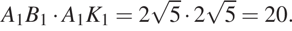  A_1B_1 умно­жить на A_1K_1 = 2 ко­рень из: на­ча­ло ар­гу­мен­та: 5 конец ар­гу­мен­та умно­жить на 2 ко­рень из: на­ча­ло ар­гу­мен­та: 5 конец ар­гу­мен­та = 20.