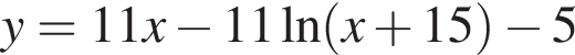 y = 11x минус 11 на­ту­раль­ный ло­га­рифм левая круг­лая скоб­ка x плюс 15 пра­вая круг­лая скоб­ка минус 5