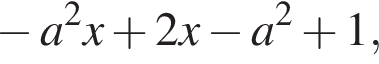 минус a в квадрате x плюс 2x минус a в квадрате плюс 1,