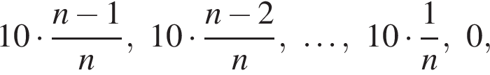 10 умно­жить на дробь: чис­ли­тель: n минус 1, зна­ме­на­тель: n конец дроби ,10 умно­жить на дробь: чис­ли­тель: n минус 2, зна­ме­на­тель: n конец дроби ,\ldots,10 умно­жить на дробь: чис­ли­тель: 1, зна­ме­на­тель: n конец дроби ,0, 