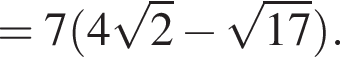 = 7 левая круг­лая скоб­ка 4 ко­рень из: на­ча­ло ар­гу­мен­та: 2 конец ар­гу­мен­та минус ко­рень из: на­ча­ло ар­гу­мен­та: 17 конец ар­гу­мен­та пра­вая круг­лая скоб­ка .