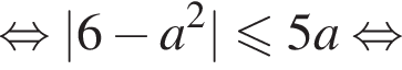  рав­но­силь­но |6 минус a в квад­ра­те | мень­ше или равно 5a рав­но­силь­но 