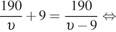  дробь: чис­ли­тель: 190, зна­ме­на­тель: v конец дроби плюс 9= дробь: чис­ли­тель: 190, зна­ме­на­тель: v минус 9 конец дроби рав­но­силь­но 