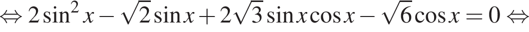 равносильно 2 синус в квадрате x минус корень из: начало аргумента: 2 конец аргумента синус x плюс 2 корень из: начало аргумента: 3 конец аргумента синус x косинус x минус корень из: начало аргумента: 6 конец аргумента косинус x = 0 равносильно