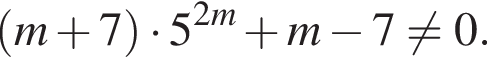  левая круг­лая скоб­ка m плюс 7 пра­вая круг­лая скоб­ка умно­жить на 5 в сте­пе­ни левая круг­лая скоб­ка 2m пра­вая круг­лая скоб­ка плюс m минус 7 не равно 0.