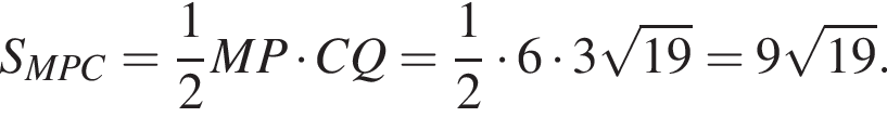 S_MPC= дробь: чис­ли­тель: 1, зна­ме­на­тель: 2 конец дроби MP умно­жить на CQ= дробь: чис­ли­тель: 1, зна­ме­на­тель: 2 конец дроби умно­жить на 6 умно­жить на 3 ко­рень из: на­ча­ло ар­гу­мен­та: 19 конец ар­гу­мен­та =9 ко­рень из: на­ча­ло ар­гу­мен­та: 19 конец ар­гу­мен­та .