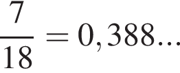  дробь: чис­ли­тель: 7, зна­ме­на­тель: конец дроби 18=0,388...