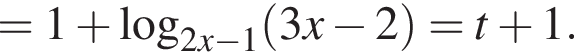 =1 плюс ло­га­рифм по ос­но­ва­нию левая круг­лая скоб­ка 2x минус 1 пра­вая круг­лая скоб­ка левая круг­лая скоб­ка 3x минус 2 пра­вая круг­лая скоб­ка =t плюс 1.