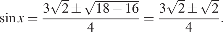 синус x= дробь: чис­ли­тель: 3 ко­рень из: на­ча­ло ар­гу­мен­та: 2 конец ар­гу­мен­та \pm ко­рень из: на­ча­ло ар­гу­мен­та: 18 минус 16 конец ар­гу­мен­та , зна­ме­на­тель: 4 конец дроби = дробь: чис­ли­тель: 3 ко­рень из: на­ча­ло ар­гу­мен­та: 2 конец ар­гу­мен­та \pm ко­рень из: на­ча­ло ар­гу­мен­та: 2 конец ар­гу­мен­та , зна­ме­на­тель: 4 конец дроби . 