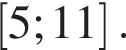  левая квад­рат­ная скоб­ка 5;11 пра­вая квад­рат­ная скоб­ка .