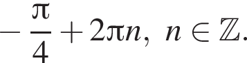  минус дробь: чис­ли­тель: Пи , зна­ме­на­тель: 4 конец дроби плюс 2 Пи n,n при­над­ле­жит Z . 