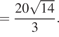 = дробь: числитель: 20 корень из: начало аргумента: 14 конец аргумента , знаменатель: 3 конец дроби .