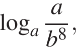 ло­га­рифм по ос­но­ва­нию a дробь: чис­ли­тель: a, зна­ме­на­тель: b в сте­пе­ни левая круг­лая скоб­ка 8 пра­вая круг­лая скоб­ка конец дроби , 