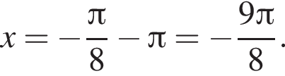 x= минус дробь: чис­ли­тель: Пи , зна­ме­на­тель: 8 конец дроби минус Пи = минус дробь: чис­ли­тель: 9 Пи , зна­ме­на­тель: 8 конец дроби . 