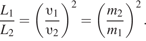  дробь: чис­ли­тель: L_1, зна­ме­на­тель: L_2 конец дроби = левая круг­лая скоб­ка дробь: чис­ли­тель: v _1, зна­ме­на­тель: v _2 конец дроби пра­вая круг­лая скоб­ка в квад­ра­те = левая круг­лая скоб­ка дробь: чис­ли­тель: m_2, зна­ме­на­тель: m_1 конец дроби пра­вая круг­лая скоб­ка в квад­ра­те . 