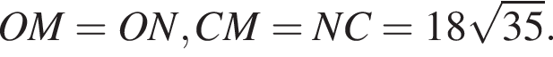 OM=ON,CM=NC=18 ко­рень из: на­ча­ло ар­гу­мен­та: 35 конец ар­гу­мен­та .