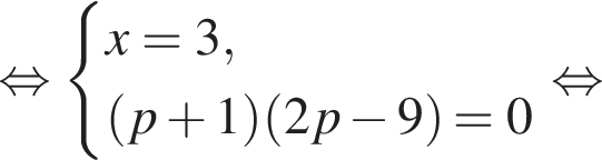  рав­но­силь­но си­сте­ма вы­ра­же­ний x = 3, левая круг­лая скоб­ка p плюс 1 пра­вая круг­лая скоб­ка левая круг­лая скоб­ка 2p минус 9 пра­вая круг­лая скоб­ка = 0 конец си­сте­мы . рав­но­силь­но 