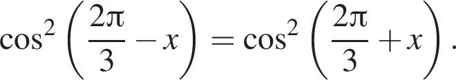 косинус в квадрате левая круглая скобка дробь: числитель: 2 Пи , знаменатель: 3 конец дроби минус x правая круглая скобка = косинус в квадрате левая круглая скобка дробь: числитель: 2 Пи , знаменатель: 3 конец дроби плюс x правая круглая скобка .