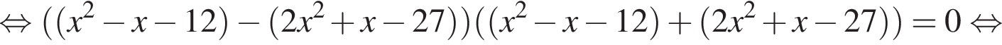  рав­но­силь­но левая круг­лая скоб­ка левая круг­лая скоб­ка x в квад­ра­те минус x минус 12 пра­вая круг­лая скоб­ка минус левая круг­лая скоб­ка 2x в квад­ра­те плюс x минус 27 пра­вая круг­лая скоб­ка пра­вая круг­лая скоб­ка левая круг­лая скоб­ка левая круг­лая скоб­ка x в квад­ра­те минус x минус 12 пра­вая круг­лая скоб­ка плюс левая круг­лая скоб­ка 2x в квад­ра­те плюс x минус 27 пра­вая круг­лая скоб­ка пра­вая круг­лая скоб­ка =0 рав­но­силь­но 