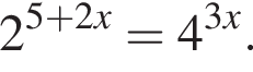 2 в сте­пе­ни левая круг­лая скоб­ка 5 плюс 2x пра­вая круг­лая скоб­ка =4 в сте­пе­ни левая круг­лая скоб­ка 3x пра­вая круг­лая скоб­ка .