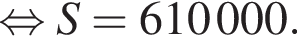  рав­но­силь­но S = 610 000.