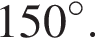 150 гра­ду­сов.