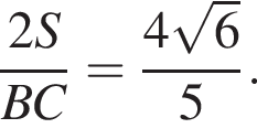 дробь: чис­ли­тель: 2S, зна­ме­на­тель: BC конец дроби = дробь: чис­ли­тель: 4 ко­рень из: на­ча­ло ар­гу­мен­та: 6 конец ар­гу­мен­та , зна­ме­на­тель: 5 конец дроби . 