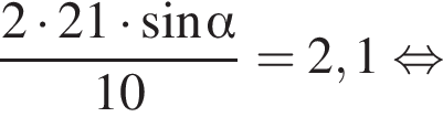  дробь: чис­ли­тель: 2 умно­жить на 21 умно­жить на синус альфа , зна­ме­на­тель: 10 конец дроби = 2,1 рав­но­силь­но 