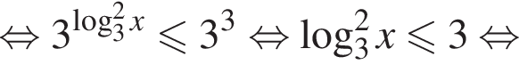  рав­но­силь­но 3 в сте­пе­ни левая круг­лая скоб­ка ло­га­рифм по ос­но­ва­нию 3 в квад­ра­те x пра­вая круг­лая скоб­ка \leqslant3 в кубе рав­но­силь­но ло­га­рифм по ос­но­ва­нию 3 в квад­ра­те x мень­ше или равно 3 рав­но­силь­но 