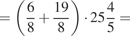 = левая круглая скобка дробь: числитель: 6, знаменатель: 8 конец дроби плюс дробь: числитель: 19, знаменатель: 8 конец дроби правая круглая скобка умножить на целая часть: 25, дробная часть: числитель: 4, знаменатель: 5 =