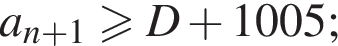 a_n плюс 1 боль­ше или равно D плюс 1005;