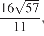  дробь: чис­ли­тель: 16 ко­рень из: на­ча­ло ар­гу­мен­та: 57 конец ар­гу­мен­та , зна­ме­на­тель: 11 конец дроби , 