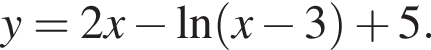 y=2x минус \ln левая круг­лая скоб­ка x минус 3 пра­вая круг­лая скоб­ка плюс 5.