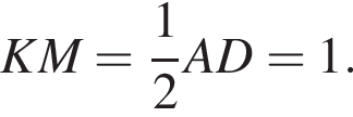 KM= дробь: чис­ли­тель: 1, зна­ме­на­тель: 2 конец дроби AD=1.