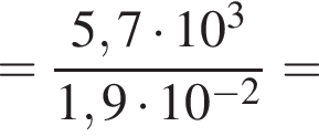 = дробь: числитель: 5,7 умножить на 10 в кубе , знаменатель: 1,9 умножить на 10 в степени левая круглая скобка минус 2 правая круглая скобка конец дроби =